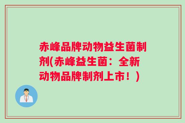 赤峰品牌动物益生菌制剂(赤峰益生菌：全新动物品牌制剂上市！)