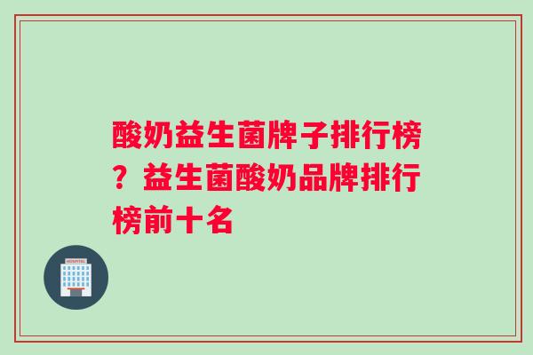 酸奶益生菌牌子排行榜？益生菌酸奶品牌排行榜前十名