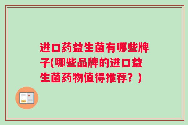 进口药益生菌有哪些牌子(哪些品牌的进口益生菌药物值得推荐？)