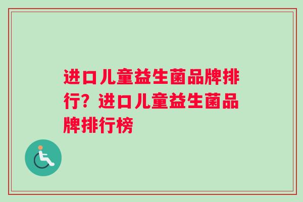 进口儿童益生菌品牌排行？进口儿童益生菌品牌排行榜