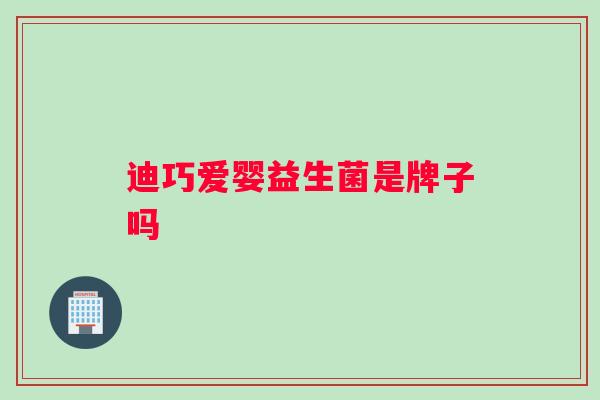 迪巧爱婴益生菌是牌子吗