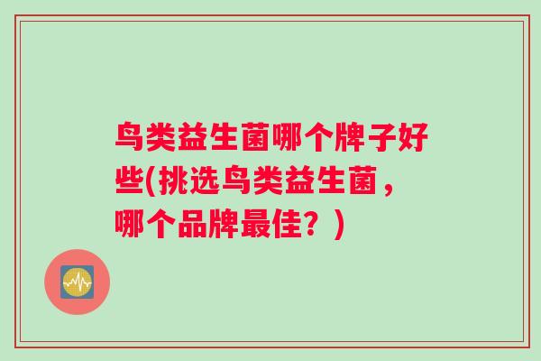 鸟类益生菌哪个牌子好些(挑选鸟类益生菌，哪个品牌最佳？)