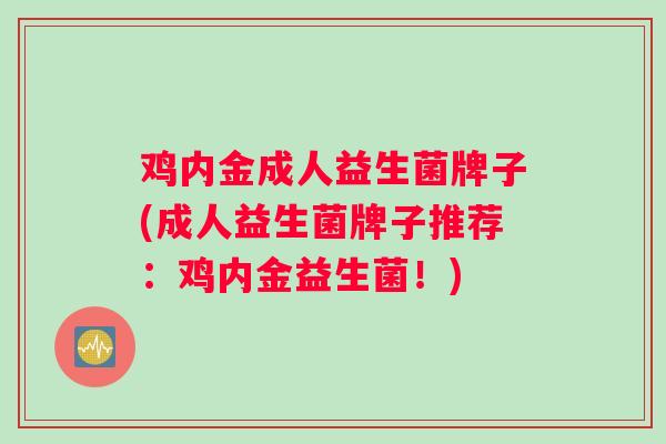 鸡内金成人益生菌牌子(成人益生菌牌子推荐：鸡内金益生菌！)