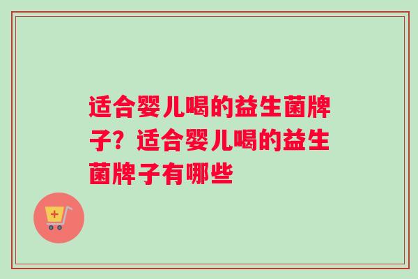 适合婴儿喝的益生菌牌子？适合婴儿喝的益生菌牌子有哪些