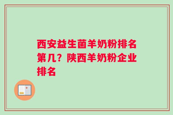 西安益生菌羊奶粉排名第几？陕西羊奶粉企业排名