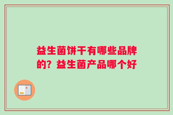 益生菌饼干有哪些品牌的？益生菌产品哪个好