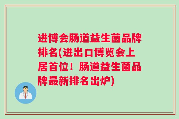 进博会肠道益生菌品牌排名(进出口博览会上居首位！肠道益生菌品牌最新排名出炉)