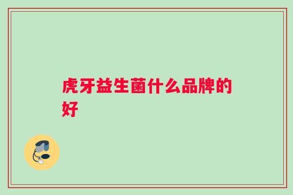 虎牙益生菌什么品牌的好