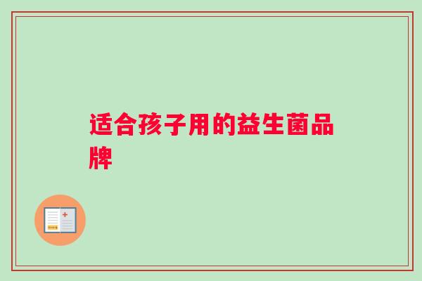适合孩子用的益生菌品牌