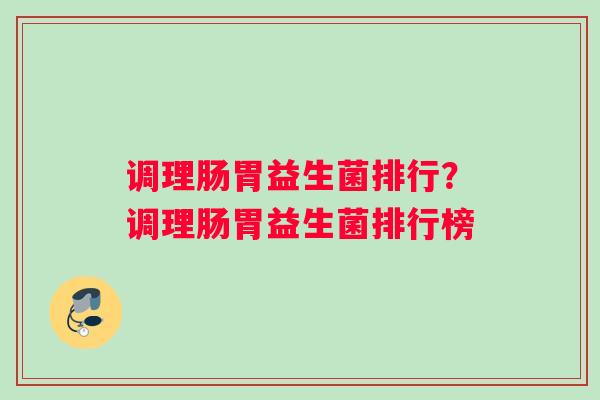 调理肠胃益生菌排行？调理肠胃益生菌排行榜