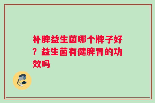 补脾益生菌哪个牌子好？益生菌有健脾胃的功效吗