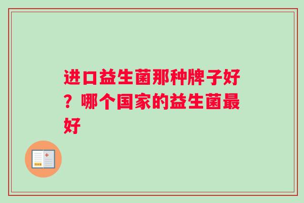 进口益生菌那种牌子好？哪个国家的益生菌最好