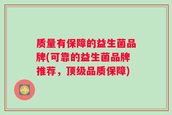 质量有保障的益生菌品牌(可靠的益生菌品牌推荐，顶级品质保障)