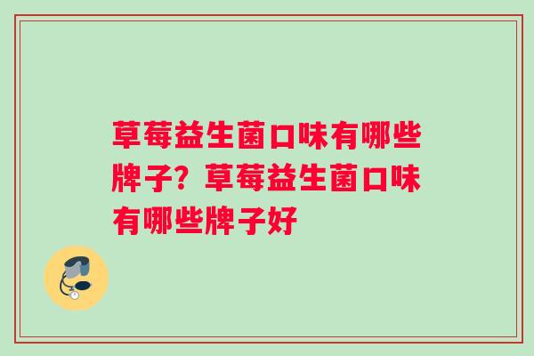 草莓益生菌口味有哪些牌子？草莓益生菌口味有哪些牌子好