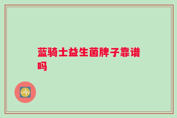 蓝骑士益生菌牌子靠谱吗