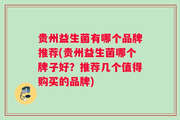 贵州益生菌有哪个品牌推荐(贵州益生菌哪个牌子好？推荐几个值得购买的品牌)