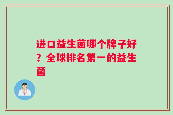 进口益生菌哪个牌子好？全球排名第一的益生菌
