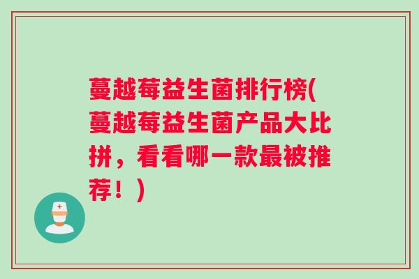 蔓越莓益生菌排行榜(蔓越莓益生菌产品大比拼，看看哪一款最被推荐！)