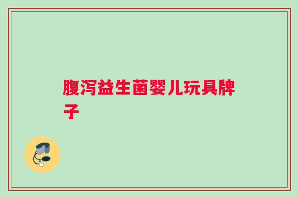 腹泻益生菌婴儿玩具牌子