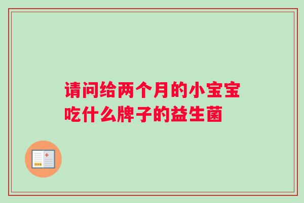 请问给两个月的小宝宝吃什么牌子的益生菌