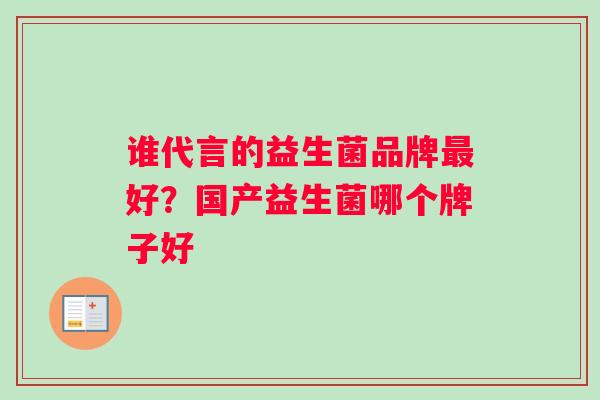 谁代言的益生菌品牌最好？国产益生菌哪个牌子好