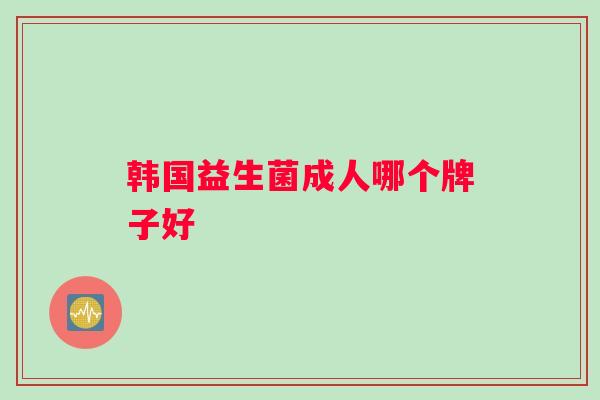 韩国益生菌成人哪个牌子好