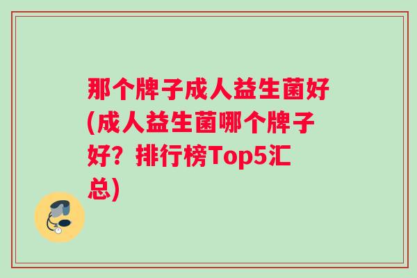 那个牌子成人益生菌好(成人益生菌哪个牌子好？排行榜Top5汇总)