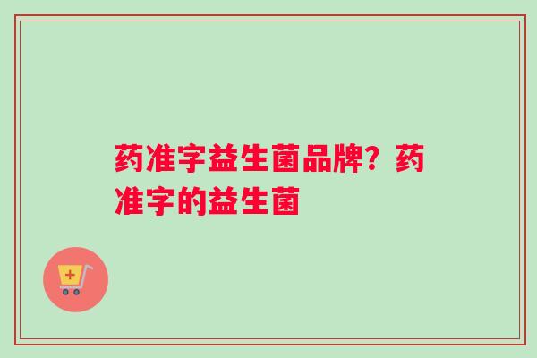 药准字益生菌品牌？药准字的益生菌