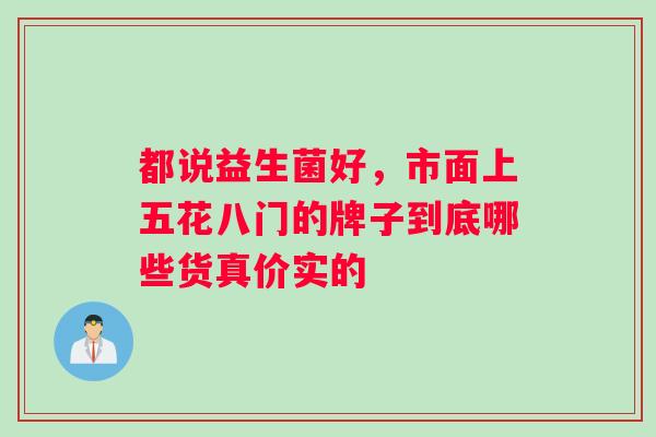 都说益生菌好，市面上五花八门的牌子到底哪些货真价实的