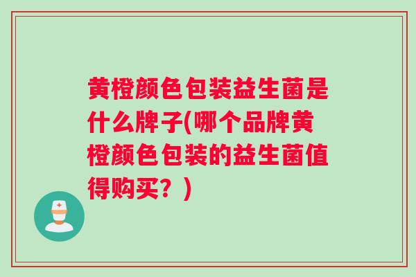 黄橙颜色包装益生菌是什么牌子(哪个品牌黄橙颜色包装的益生菌值得购买？)