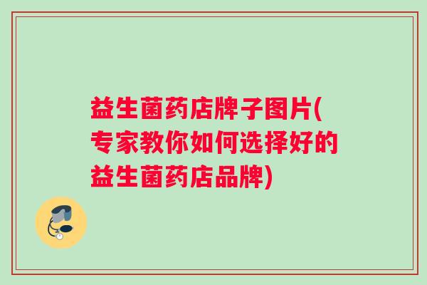 益生菌药店牌子图片(专家教你如何选择好的益生菌药店品牌)