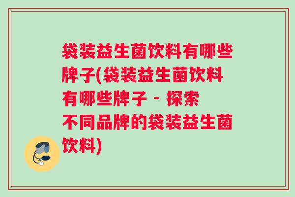 袋装益生菌饮料有哪些牌子(袋装益生菌饮料有哪些牌子 - 探索不同品牌的袋装益生菌饮料)