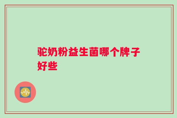 驼奶粉益生菌哪个牌子好些