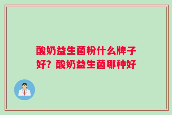 酸奶益生菌粉什么牌子好？酸奶益生菌哪种好