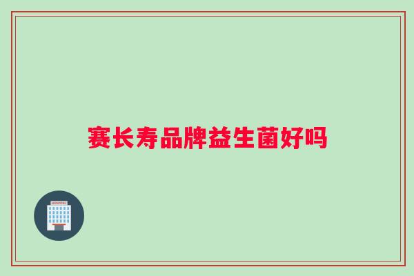 赛长寿品牌益生菌好吗