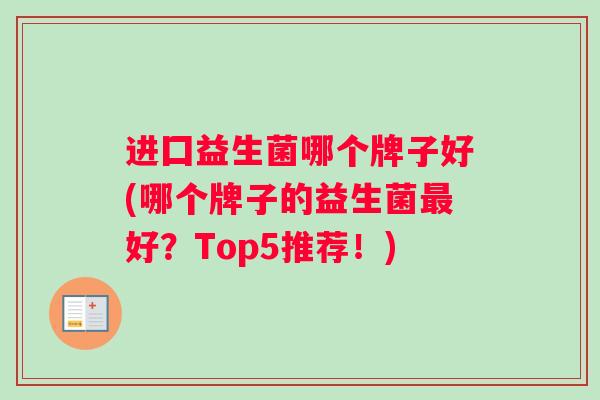 进囗益生菌哪个牌子好(哪个牌子的益生菌最好？Top5推荐！)