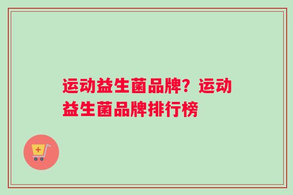 运动益生菌品牌？运动益生菌品牌排行榜