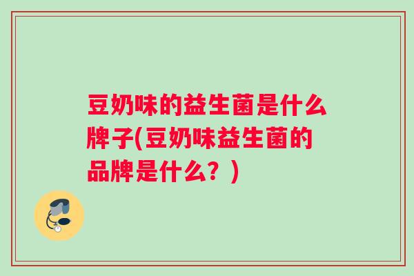 豆奶味的益生菌是什么牌子(豆奶味益生菌的品牌是什么？)