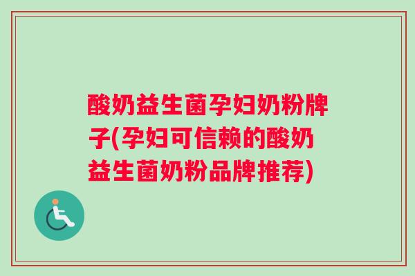 酸奶益生菌孕妇奶粉牌子(孕妇可信赖的酸奶益生菌奶粉品牌推荐)