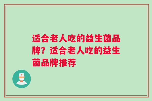 适合老人吃的益生菌品牌？适合老人吃的益生菌品牌推荐