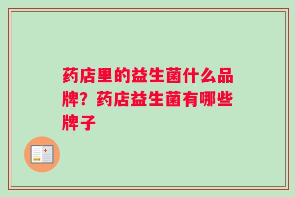 药店里的益生菌什么品牌？药店益生菌有哪些牌子