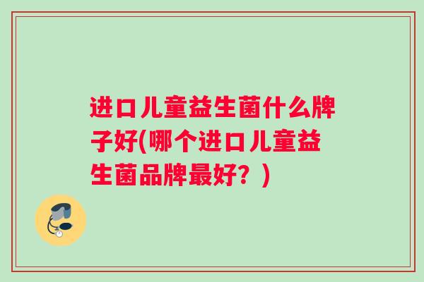 进口儿童益生菌什么牌子好(哪个进口儿童益生菌品牌最好？)