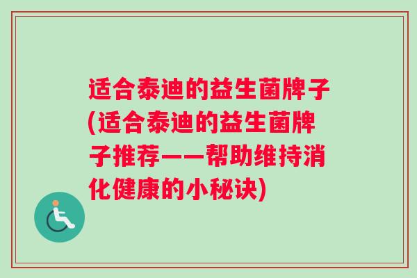 适合泰迪的益生菌牌子(适合泰迪的益生菌牌子推荐——帮助维持消化健康的小秘诀)