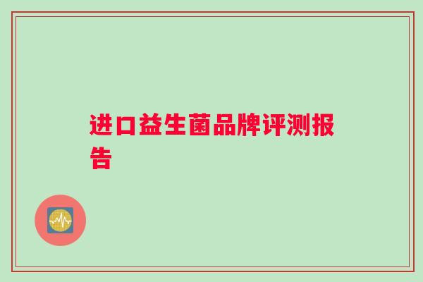 进口益生菌品牌评测报告