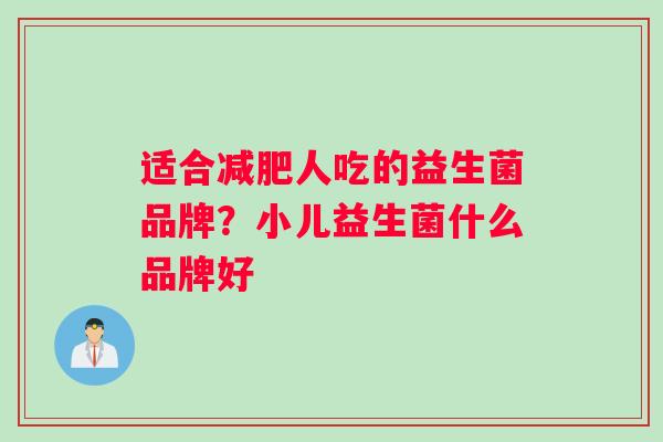 适合减肥人吃的益生菌品牌？小儿益生菌什么品牌好