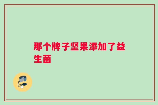 那个牌子坚果添加了益生菌