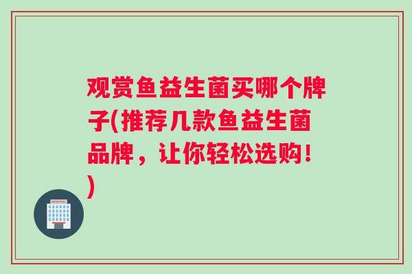 观赏鱼益生菌买哪个牌子(推荐几款鱼益生菌品牌，让你轻松选购！)