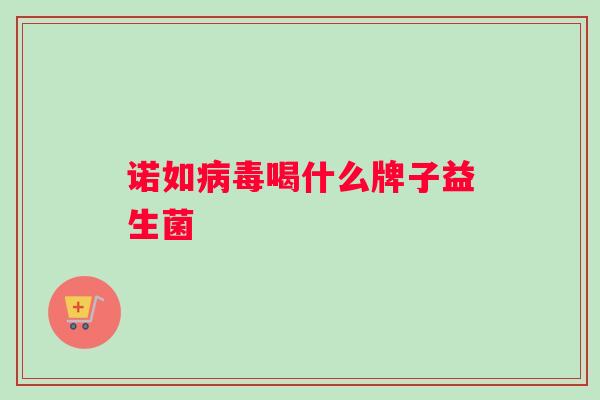 诺如病毒喝什么牌子益生菌