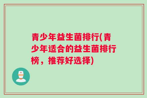 青少年益生菌排行(青少年适合的益生菌排行榜，推荐好选择)