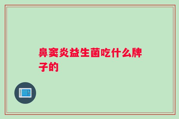 鼻窦炎益生菌吃什么牌子的